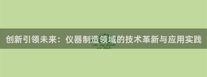 意昂体育3软件：创新引领未来：仪器制造领域的技术革新与应用实