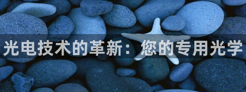 意昂3娱乐40996：光电技术的革新：您的专用光学