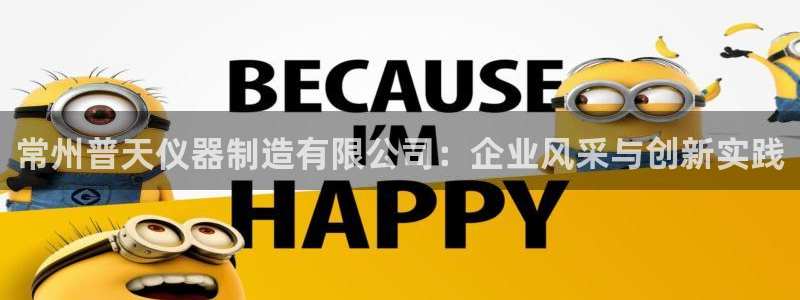 意昂体育3招商电话地址：常州普天仪器制造有限公司：企业风采与