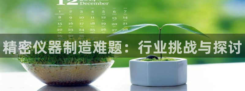 意昂3集团logo：精密仪器制造难题：行业挑战与探讨