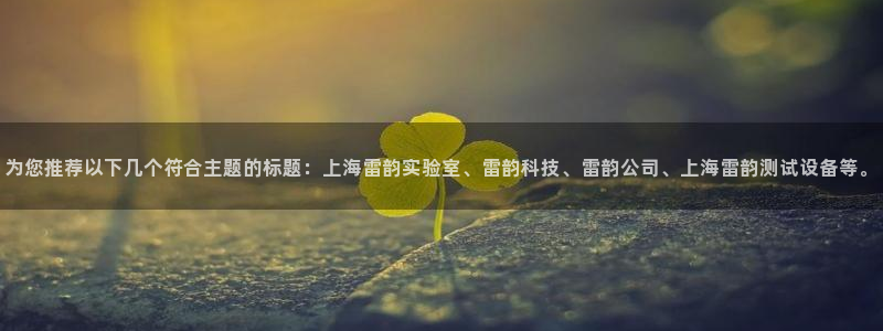 意昂3集团官网首页：为您推荐以下几个符合主题的标题：上海雷韵