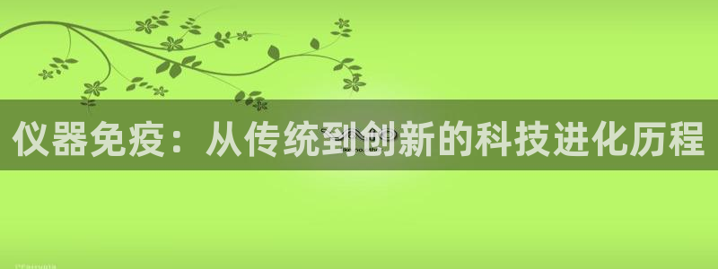意昂3新能源：仪器免疫：从传统到创新的科技进化历程