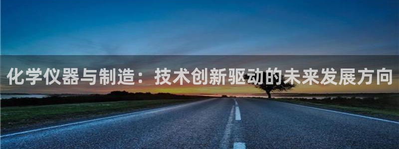 意昂体育3招商：化学仪器与制造：技术创新驱动的未来发展方向