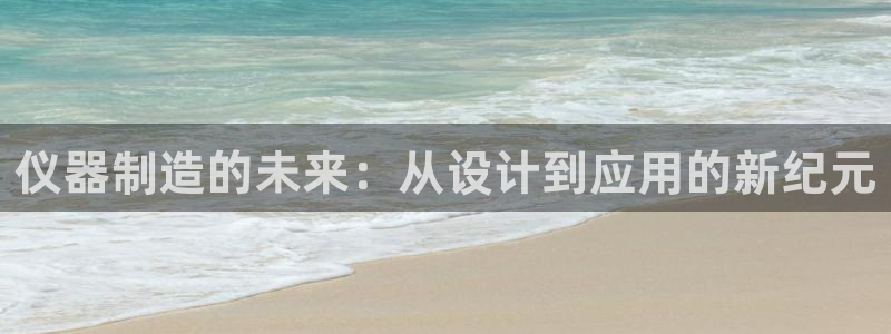 意昂3集团简介：仪器制造的未来：从设计到应用的新纪元