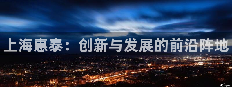 意昂3神州：上海惠泰：创新与发展的前沿阵地