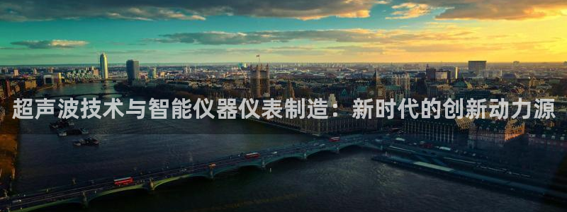 意昂体育3平台假的吗是真的吗吗：超声波技术与智能仪器仪表制造