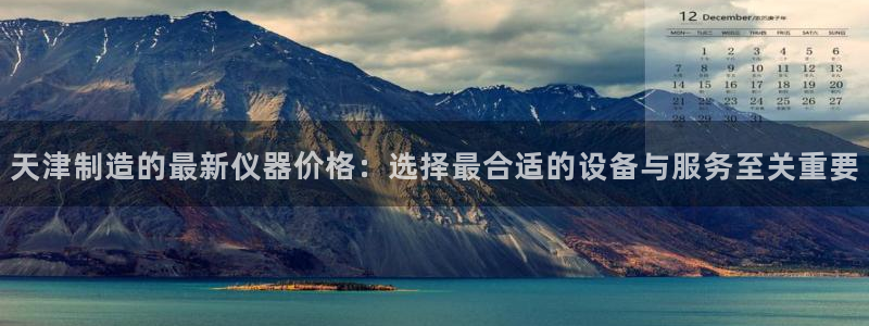 海南意昂体育3：天津制造的最新仪器价格：选择最合适的设备与服