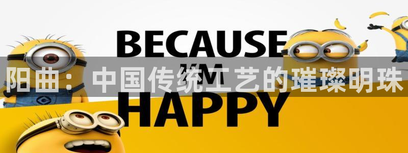 意昂体育3平台假的吗是真的吗吗：阳曲：中国传统工艺的璀璨明珠