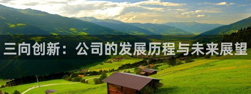 意昂体育3招商电话号码查询是多少：三向创新：公司的发展历程与