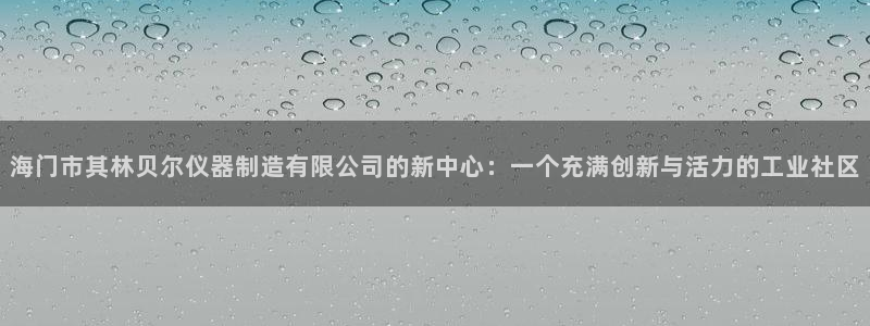 意昂3新能源：海门市其林贝尔仪器制造有限公司的新中心：一个充