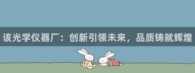 意昂3集团官网首页网址：该光学仪器厂：创新引领未来，品质铸就