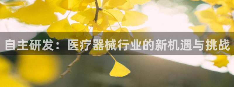 意昂3集团：自主研发：医疗器械行业的新机遇与挑战