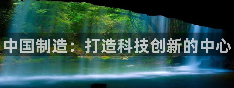 意昂集团官网：中国制造：打造科技创新的中心