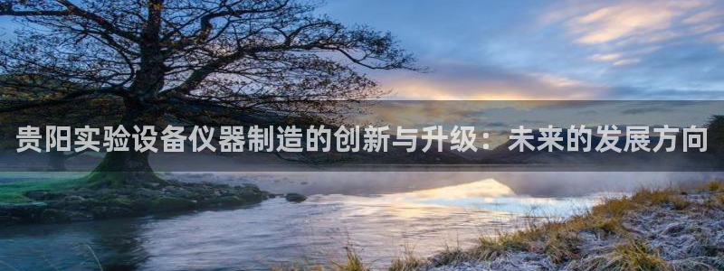 意昂体育3软件：贵阳实验设备仪器制造的创新与升级：未来的发展