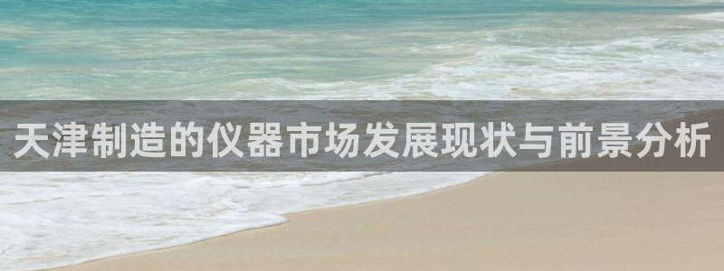 意昂体育3软件：天津制造的仪器市场发展现状与前景分析