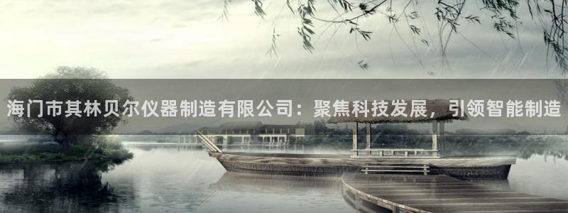 意昂3神州：海门市其林贝尔仪器制造有限公司：聚焦科技发展，引