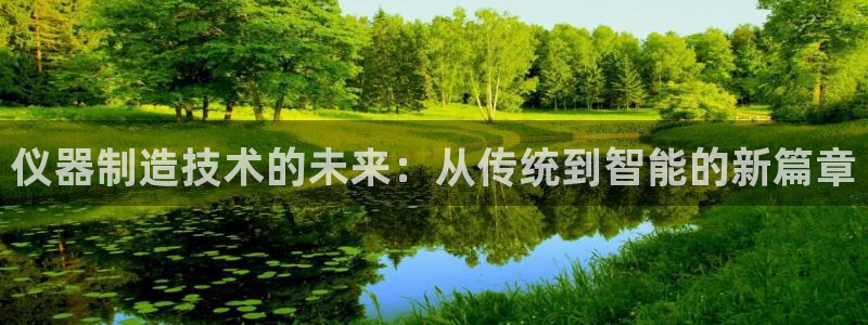 意昂体育3招商电话：仪器制造技术的未来：从传统到智能的新篇章