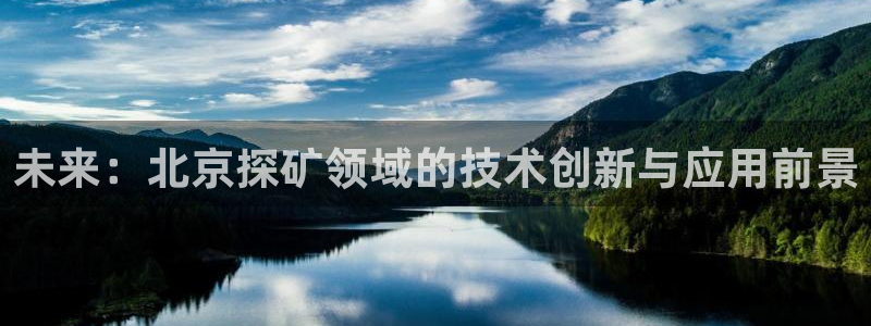 意昂3集团官网首页：未来：北京探矿领域的技术创新与应用前景