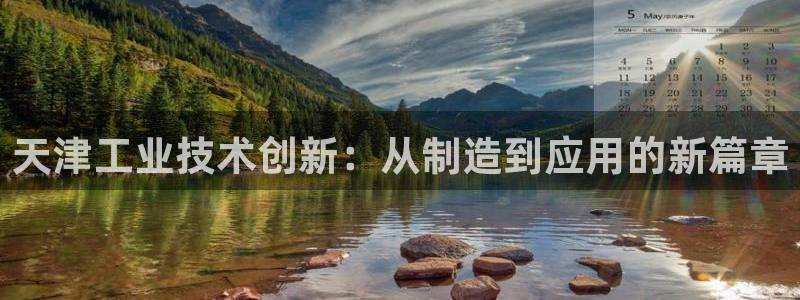 意昂体育3平台：天津工业技术创新：从制造到应用的新篇章