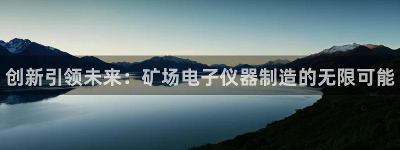 意昂体育3平台注册：创新引领未来：矿场电子仪器制造的无限可能