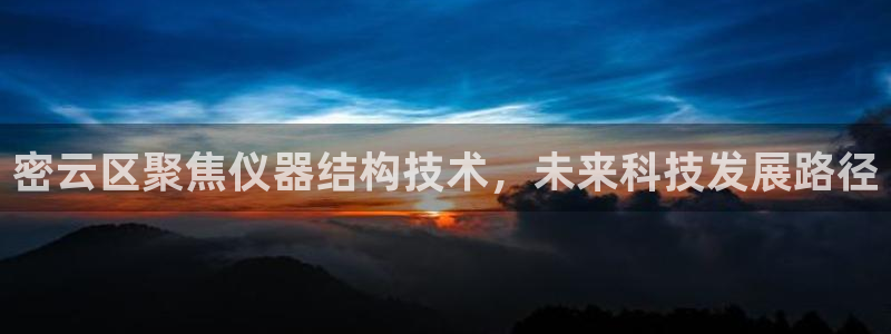 意昂体育3是干嘛的公司：密云区聚焦仪器结构技术，未来科技发展
