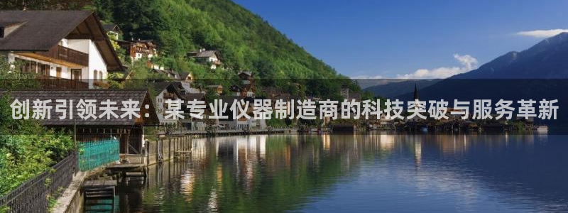 意昂体育3招商电话地址是多少：创新引领未来：某专业仪器制造商