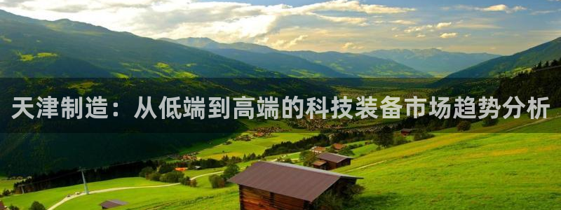 意昂体育3娱乐：天津制造：从低端到高端的科技装备市场趋势分析