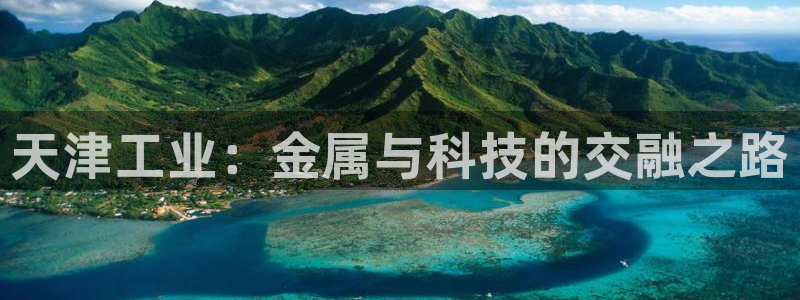 意昂体育3平台是正规平台吗：天津工业：金属与科技的交融之路